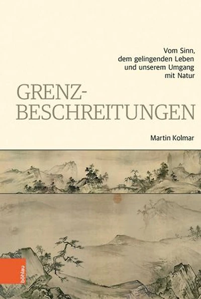 Grenzbeschreitungen: Vom Sinn, dem gelingenden Leben und unserem Umgang mit Natur