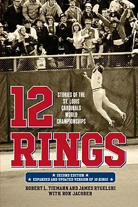 12 Rings: Stories of the St. Louis Cardinals World Championships, Second Edition, Expanded and Updated