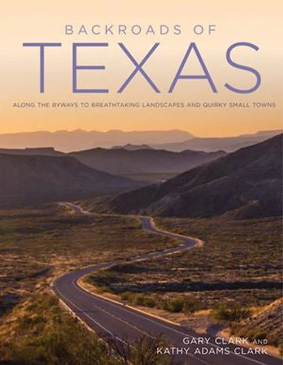 Backroads Of Texas: Along The Byways To Breathtaking Landscapes And Quirky Small Towns