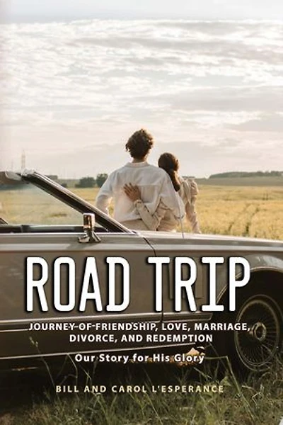 Road Trip: Journey of Friendship, Love, Marriage, Divorce, and Redemption: Our Story for His Glory'