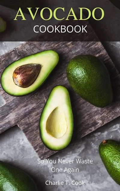 Avocado Cookbook: So You Never Waste One Again