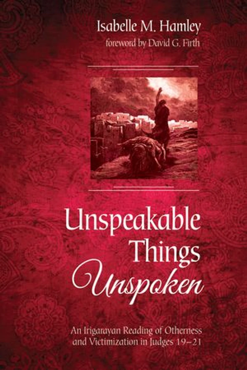 Unspeakable Things Unspoken: An Irigarayan Reading of Otherness and Victimization Judges 19-21