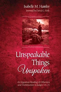 Unspeakable Things Unspoken: An Irigarayan Reading of Otherness and Victimization Judges 19-21