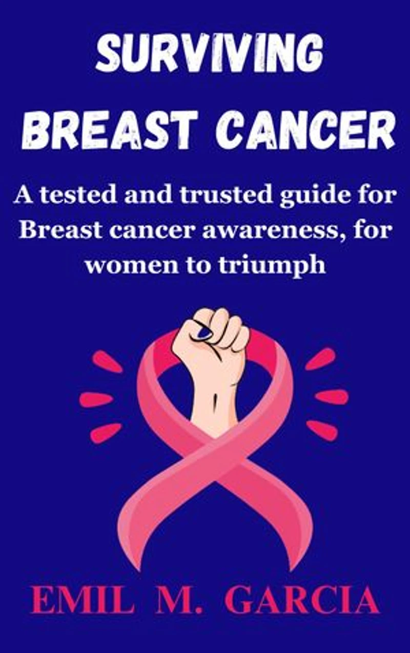 SURVIVING BREAST CANCER: A TESTED AND TRUSTED GUIDE FOR BREAST CANCER AWARENESS, FOR WOMEN TO TRIUMPH