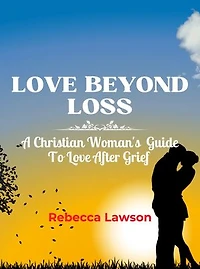 LOVE BEYOND LOSS: A Christian Woman's Guide To Love After Grief