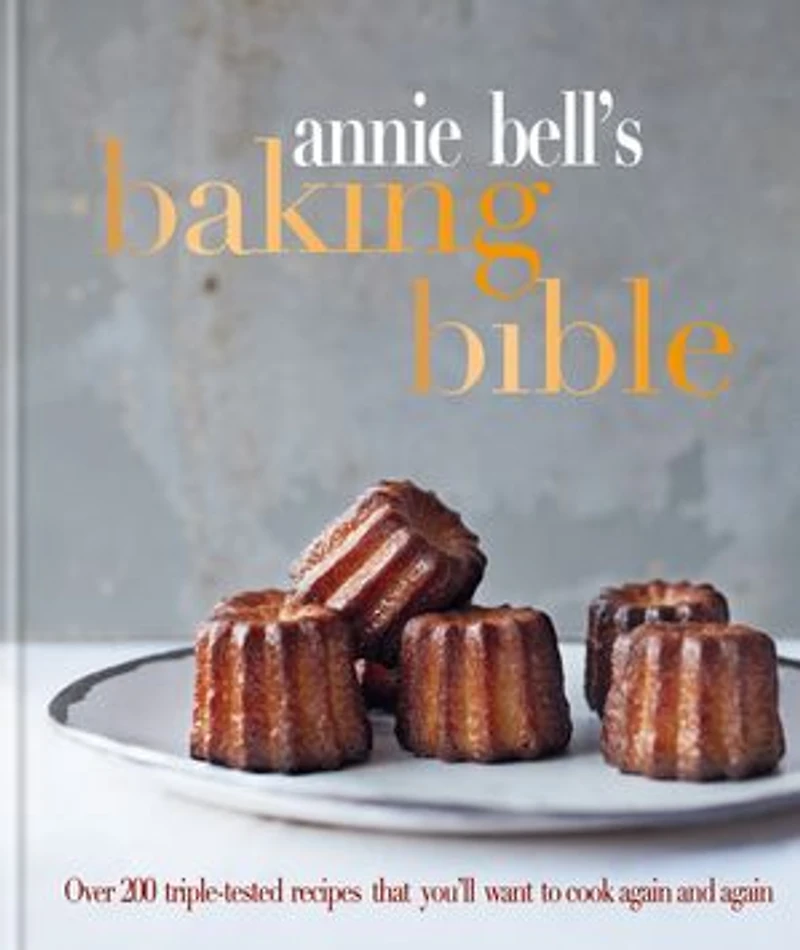 Annie Bell's Baking Bible: Over 200 triple-tested recipes that you'll want to cook again and