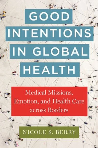 Good Intentions Global Health: Medical Missions, Emotion, and Health Care across Borders