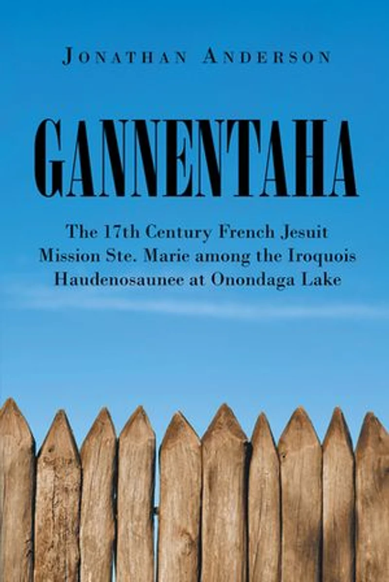 Gannentaha: the 17th Century French Jesuit Mission Ste. Marie among Iroquois Haudenosaunee at Onondaga Lake