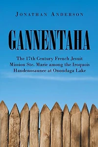 Gannentaha: the 17th Century French Jesuit Mission Ste. Marie among Iroquois Haudenosaunee at Onondaga Lake