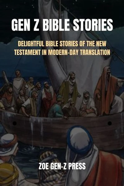 GEN Z BIBLE STORIES: DELIGHTFUL BIBLE STORIES OF THE NEW TESTAMENT IN MODERN-DAY TRANSLATION