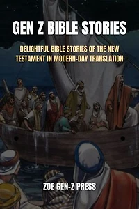 GEN Z BIBLE STORIES: DELIGHTFUL BIBLE STORIES OF THE NEW TESTAMENT IN MODERN-DAY TRANSLATION