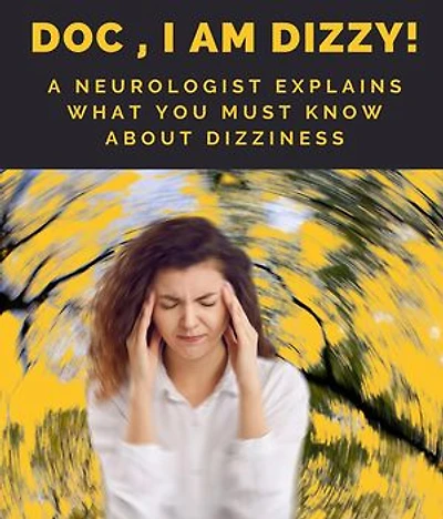 Doc, I am Dizzy! A Neurologist Explains What You Must Know About Dizziness: A Neurologist Explains What You Must Know About Dizziness