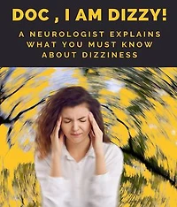 Doc, I am Dizzy! A Neurologist Explains What You Must Know About Dizziness: A Neurologist Explains What You Must Know About Dizziness