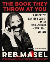 the Book They Throw at You: A Sarcastic Lawyer's Guide* to Unholy Chaos of Our Legal System *God, No, Not Actual Advice
