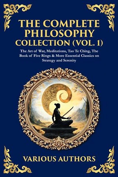 The Complete Philosophy Collection (Vol. 1): The Art of War, Meditations, Tao Te Ching, The Book of Five Rings & More Essential Classics on Strategy and Serenity