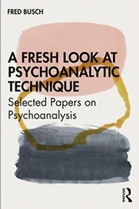 A Fresh Look at Psychoanalytic Technique: Selected Papers On Psychoanalysis