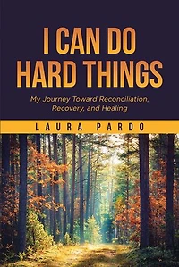 I Can Do Hard Things: My Journey Toward Reconciliation, Recovery, and Healing
