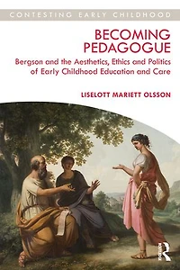 Becoming Pedagogue: Bergson and the Aesthetics, Ethics Politics of Early Childhood Education Care