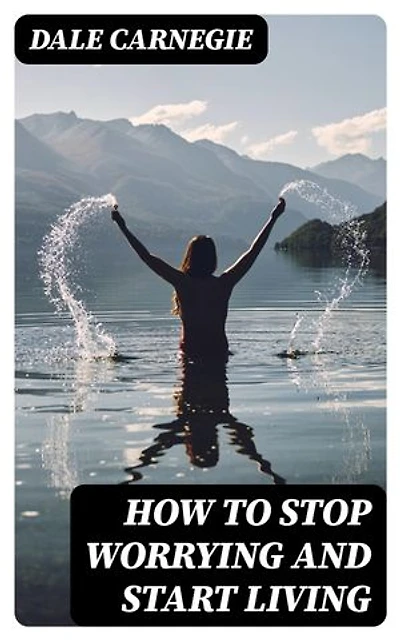 How To Stop Worrying And Start Living: Enriched edition.