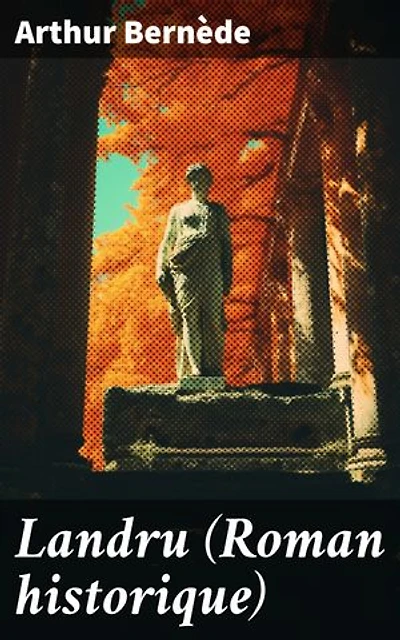 Landru (Roman historique): Édition enrichie. Les sombres secrets de Landru révélés dans ce roman captivant de suspense et de mystère
