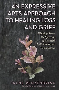 An Expressive Arts Approach to Healing Loss and Grief: Working Across the Spectrum of with Individuals Communities