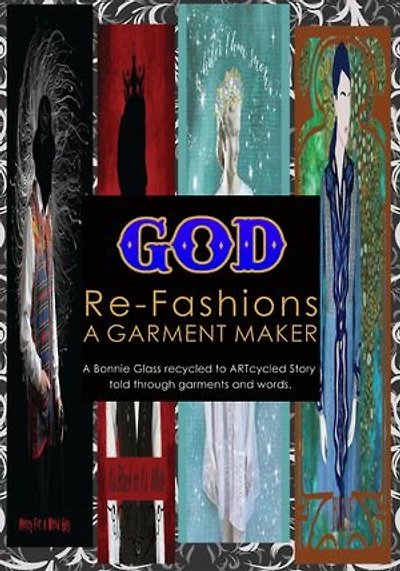 God Re-Fashions a Garment Maker: A Bonnie Glass recycled-to-ARTcycled story told through garments and words