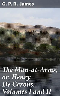 The Man-at-Arms; or, Henry De Cerons. Volumes I and II: A Medieval Tale of Romance, Chivalry, and Intrigue