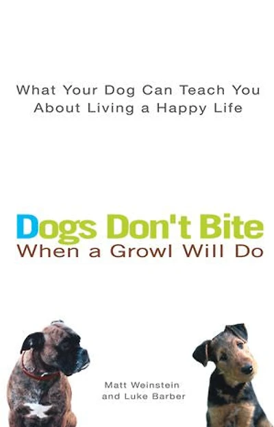 Dogs Don't Bite When a Growl Will Do: What Your Dog Can Teach You About Living Happy Life