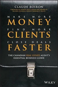 Make More Money, Find Clients, Close Deals Faster: The Canadian Real Estate Agent�s Essential Business Guide