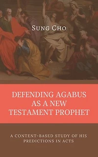 DEFENDING AGABUS AS A NEW TESTAMENT PROPHET: A Content-Based Study of His Predictions In Acts