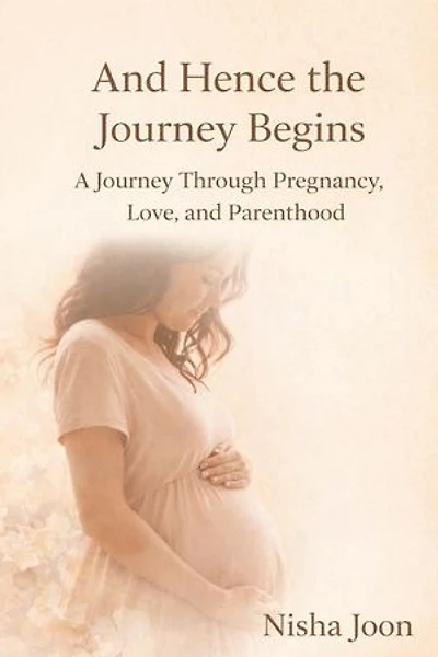 And Hence the Journey Begins : A Journey Through Pregnancy, Love, and Parenthood