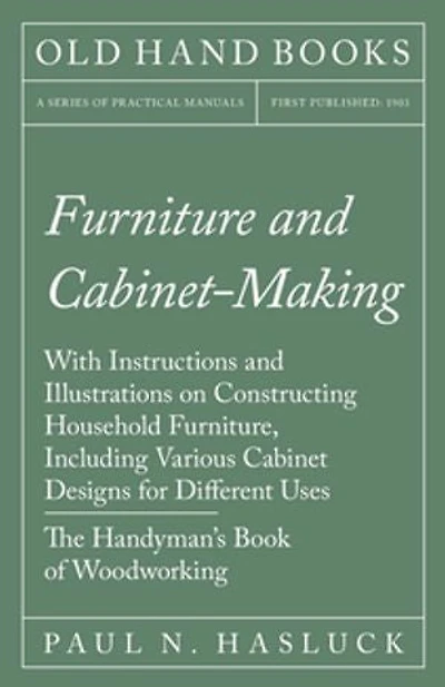 Furniture And Cabinet-making - With Instructions Illustrations On Constructing Household Furniture, Including Various Cabinet Designs For Different Uses The Handyman's Book Of Woodworking