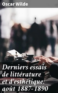 Derniers essais de littérature et d'esthétique: août 1887-1890: Réflexions sur l'art, la beauté et la littérature au tournant du siècle