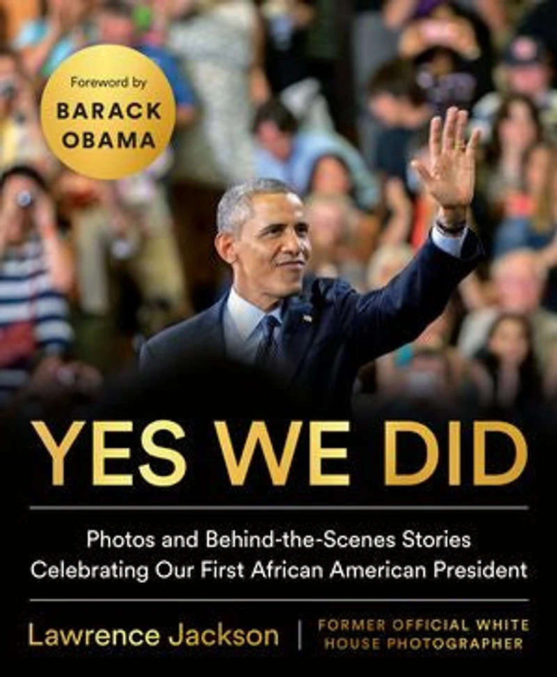 Yes We Did: Photos And Behind-the-scenes Stories Celebrating Our First African American President