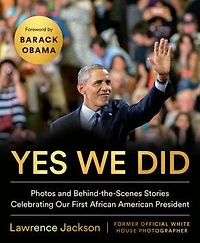 Yes We Did: Photos And Behind-the-scenes Stories Celebrating Our First African American President