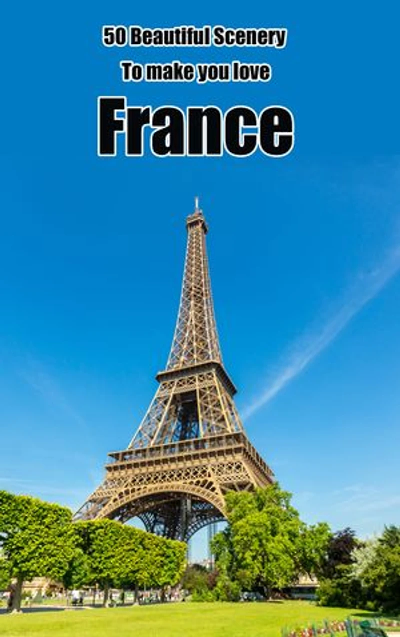 50 Beautiful Scenery to Make You Love France: Photo Book which Show Images of France in many Views