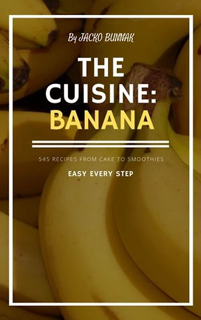 THE secret CUISINE BANANA - 545 RECIPES FROM CAKE TO SMOOTHIES for Beginners: EASY EVERY STEP