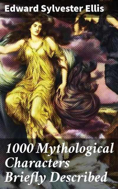 1000 Mythological Characters Briefly Described: Enriched edition. Adapted to Private Schools, High Schools and Academies
