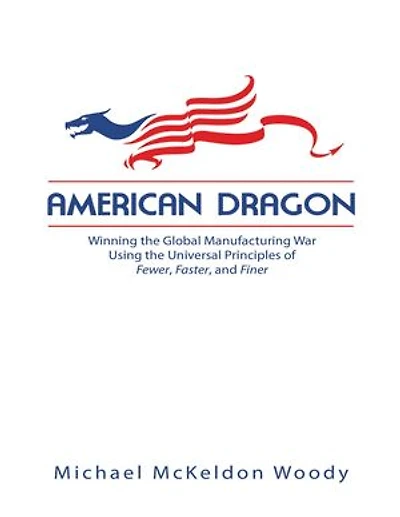 American Dragon: Winning the Global Manufacturing War Using the Universal Principles of Fewer, Faster, and Finer