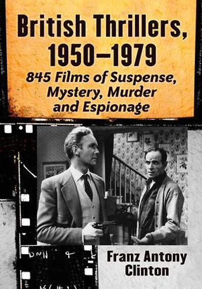 British Thrillers, 1950-1979: 845 Films of Suspense, Mystery, Murder and Espionage