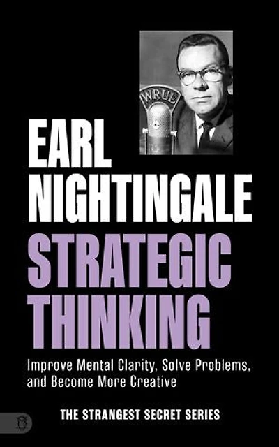 Earl Nightingale's Strategic Thinking: Improve Mental Clarity, Solve Problems, and Become More Creative