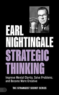 Earl Nightingale's Strategic Thinking: Improve Mental Clarity, Solve Problems, and Become More Creative