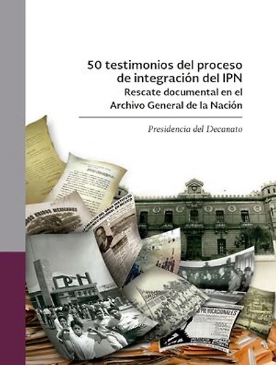 50 testimonios del proceso de integración del IPN: Rescate documental en el Archivo General de la Nación. Presidencia del Decanato.
