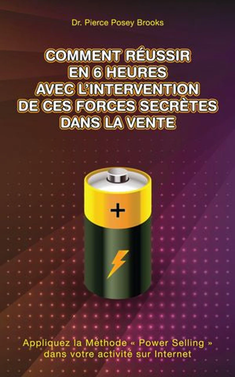 Comment Réussir en 6 heures avec l'Intervention de ces Forces Secrètes Dans la Vente: Appliquez la Méthode « Power Selling » dans votre activité sur Internet