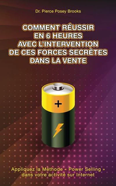 Comment Réussir en 6 heures avec l'Intervention de ces Forces Secrètes Dans la Vente: Appliquez la Méthode « Power Selling » dans votre activité sur Internet