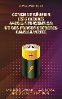 Comment Réussir en 6 heures avec l'Intervention de ces Forces Secrètes Dans la Vente: Appliquez la Méthode « Power Selling » dans votre activité sur Internet