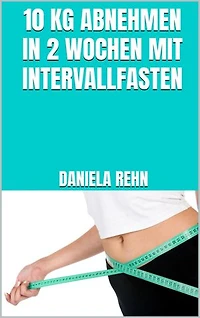 10 kg abnehmen in 2 Wochen mit Intervallfasten: Abnehmen mit intermittierendem Fasten - Perfekt für Anfänger & Berufstätige!