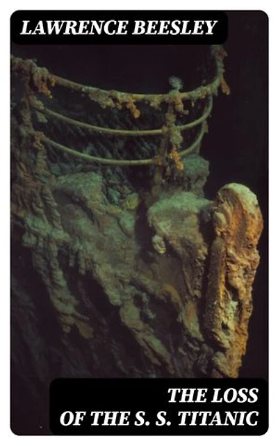 The Loss of the S. S. Titanic: Its Story and Its Lessons