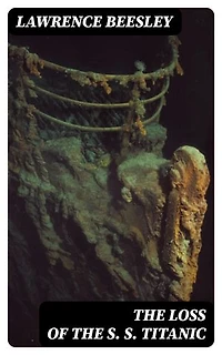 The Loss of the S. S. Titanic: Its Story and Its Lessons