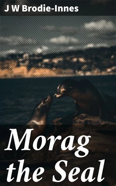 Morag the Seal: A Scottish Seal's Adventurous Tale of Nature, Folklore, and Enchantment